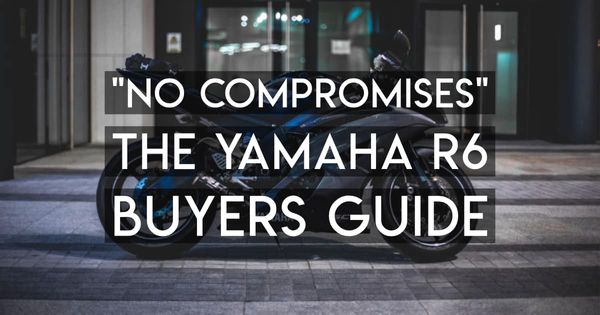 The Ultimate Yamaha R6 Buyers Guide: "No Compromises"